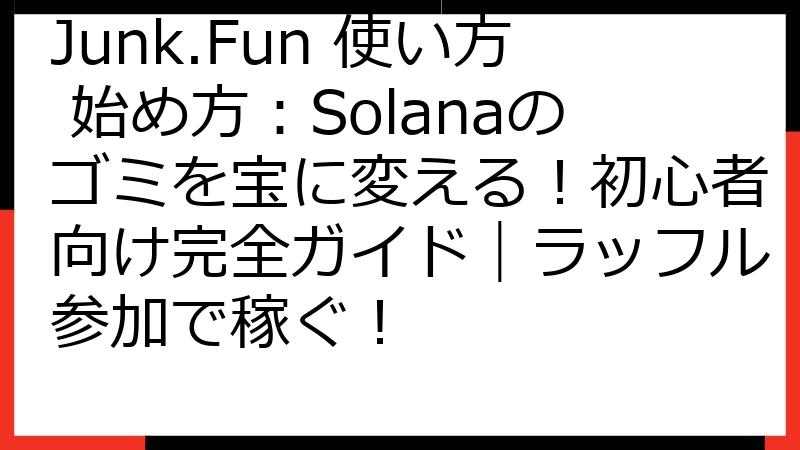 Junk.Fun 使い方 始め方：Solanaのゴミを宝に変える！初心者向け完全ガイド｜ラッフル参加で稼ぐ！