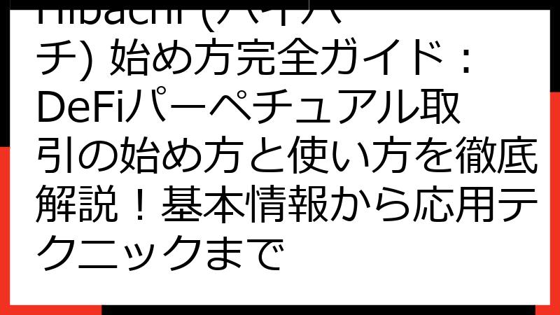 Hibachi (ハイバチ) 始め方完全ガイド：DeFiパーペチュアル取引の始め方と使い方を徹底解説！基本情報から応用テクニックまで