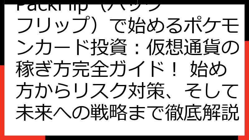 PackFlip（パックフリップ）で始めるポケモンカード投資：仮想通貨の稼ぎ方完全ガイド！ 始め方からリスク対策、そして未来への戦略まで徹底解説