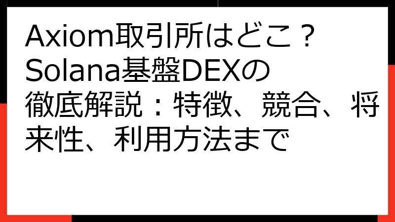Axiom取引所はどこ？Solana基盤DEXの徹底解説：特徴、競合、将来性、利用方法まで