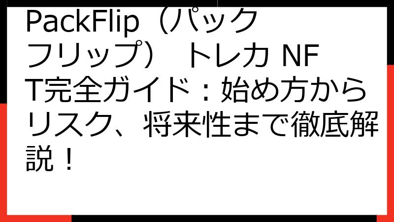 PackFlip（パックフリップ） トレカ NFT完全ガイド：始め方からリスク、将来性まで徹底解説！