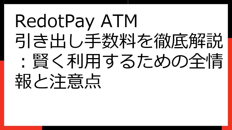 RedotPay ATM引き出し手数料を徹底解説：賢く利用するための全情報と注意点