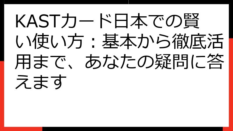 KASTカード日本での賢い使い方：基本から徹底活用まで、あなたの疑問に答えます