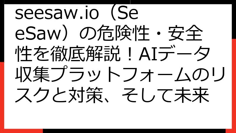 seesaw.io（SeeSaw）の危険性・安全性を徹底解説！AIデータ収集プラットフォームのリスクと対策、そして未来