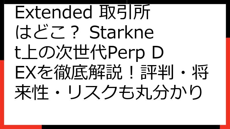 Extended 取引所はどこ？ Starknet上の次世代Perp DEXを徹底解説！評判・将来性・リスクも丸分かり