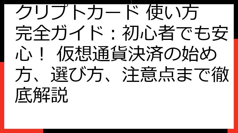 クリプトカード 使い方 完全ガイド：初心者でも安心！ 仮想通貨決済の始め方、選び方、注意点まで徹底解説
