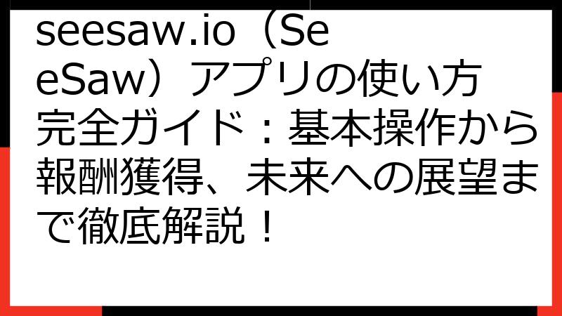 seesaw.io（SeeSaw）アプリの使い方完全ガイド：基本操作から報酬獲得、未来への展望まで徹底解説！