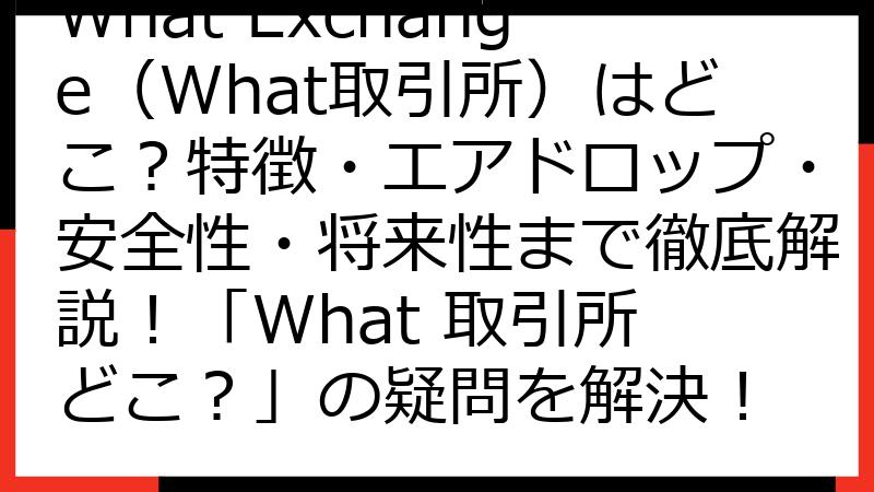 What Exchange（What取引所）はどこ？特徴・エアドロップ・安全性・将来性まで徹底解説！「What 取引所 どこ？」の疑問を解決！