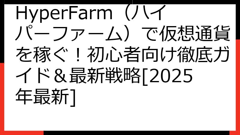 HyperFarm（ハイパーファーム）で仮想通貨を稼ぐ！初心者向け徹底ガイド＆最新戦略[2025年最新]