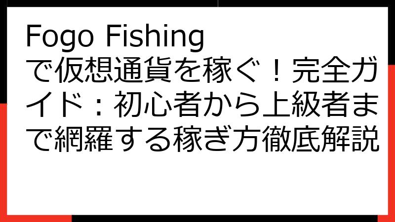Fogo Fishingで仮想通貨を稼ぐ！完全ガイド：初心者から上級者まで網羅する稼ぎ方徹底解説