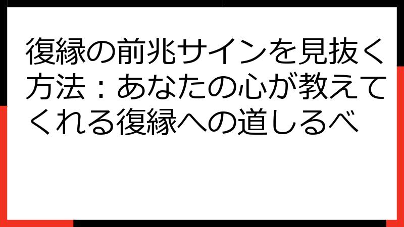 復縁の前兆サインを見抜く方法：あなたの心が教えてくれる復縁への道しるべ