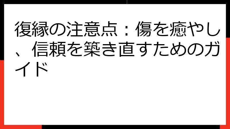 復縁の注意点：傷を癒やし、信頼を築き直すためのガイド