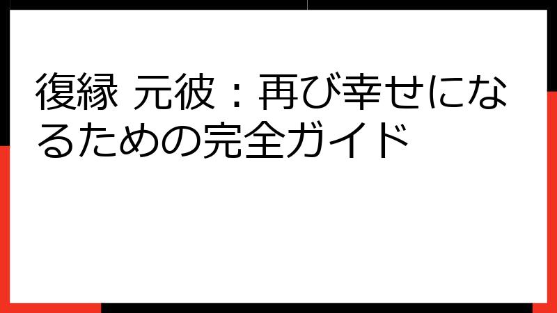 復縁 元彼：再び幸せになるための完全ガイド