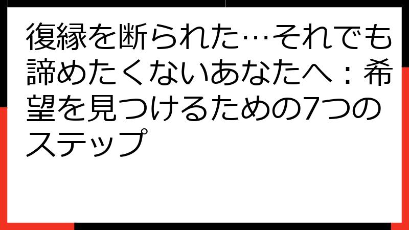 復縁を断られた…それでも諦めたくないあなたへ：希望を見つけるための7つのステップ