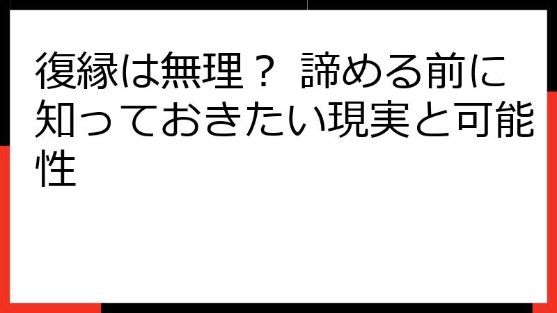 復縁は無理？ 諦める前に知っておきたい現実と可能性