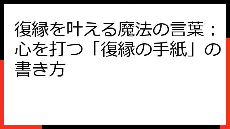 復縁を叶える魔法の言葉：心を打つ「復縁の手紙」の書き方