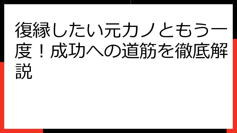 復縁したい元カノともう一度！成功への道筋を徹底解説