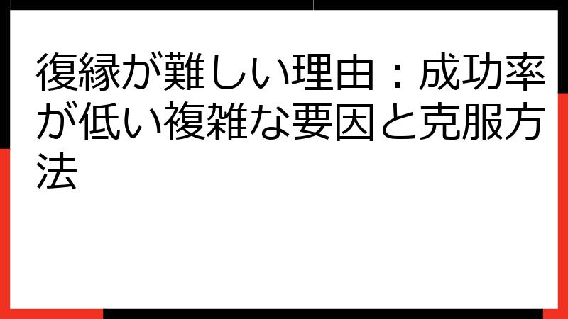 復縁が難しい理由：成功率が低い複雑な要因と克服方法