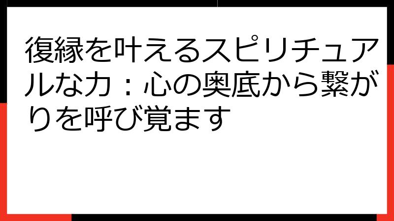 復縁を叶えるスピリチュアルな力：心の奥底から繋がりを呼び覚ます