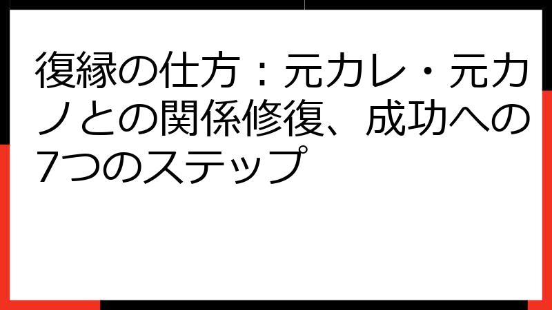 復縁の仕方：元カレ・元カノとの関係修復、成功への7つのステップ