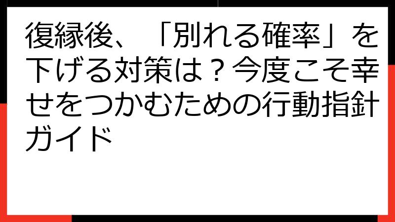 復縁後、「別れる確率」を下げる対策は？今度こそ幸せをつかむための行動指針ガイド