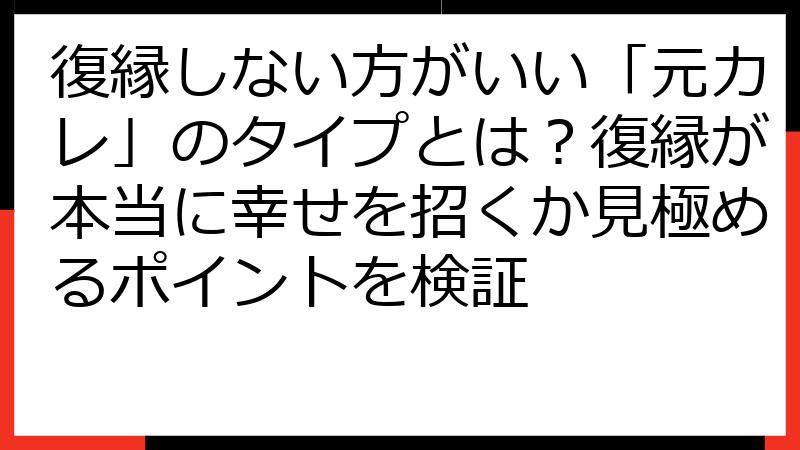 復縁しない方がいい「元カレ」のタイプとは？復縁が本当に幸せを招くか見極めるポイントを検証