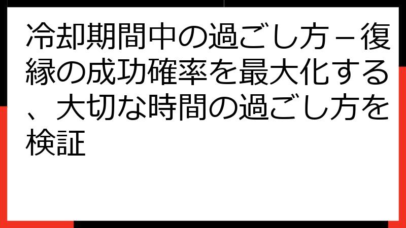 冷却期間中の過ごし方－復縁の成功確率を最大化する、大切な時間の過ごし方を検証