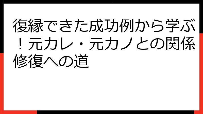 復縁できた成功例から学ぶ！元カレ・元カノとの関係修復への道