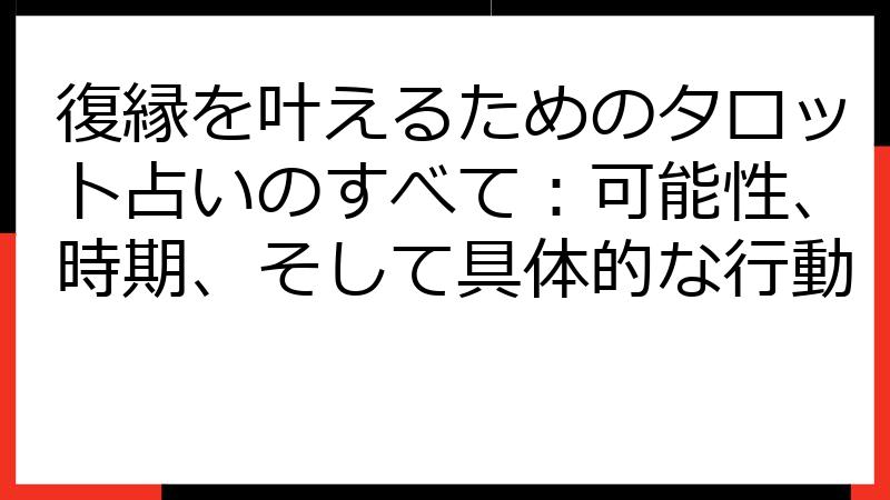 復縁を叶えるためのタロット占いのすべて：可能性、時期、そして具体的な行動