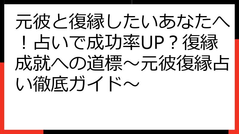 元彼と復縁したいあなたへ！占いで成功率UP？復縁成就への道標～元彼復縁占い徹底ガイド～