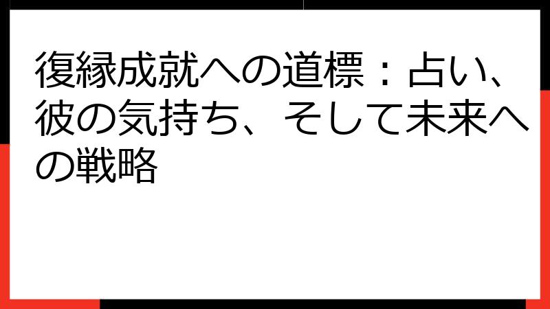 復縁成就への道標：占い、彼の気持ち、そして未来への戦略