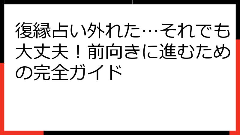 復縁占い外れた…それでも大丈夫！前向きに進むための完全ガイド