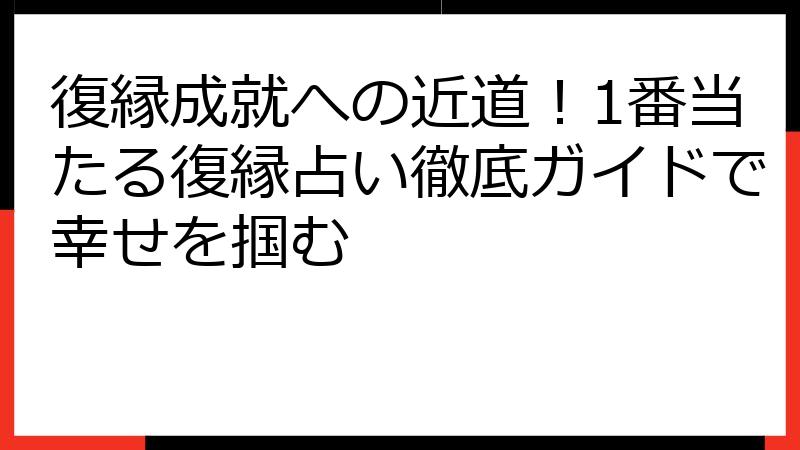 復縁成就への近道！1番当たる復縁占い徹底ガイドで幸せを掴む