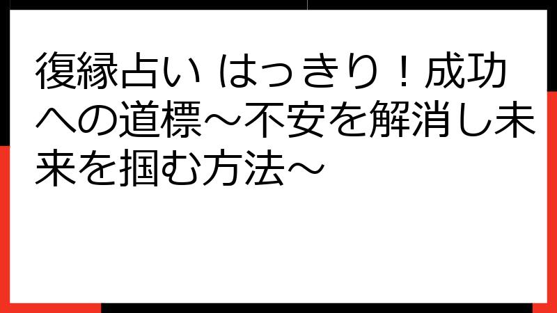 復縁占い はっきり！成功への道標～不安を解消し未来を掴む方法～