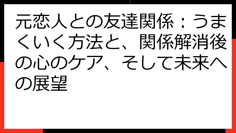 元恋人との友達関係：うまくいく方法と、関係解消後の心のケア、そして未来への展望
