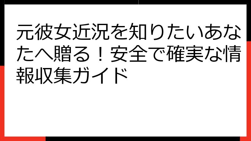 元彼女近況を知りたいあなたへ贈る！安全で確実な情報収集ガイド