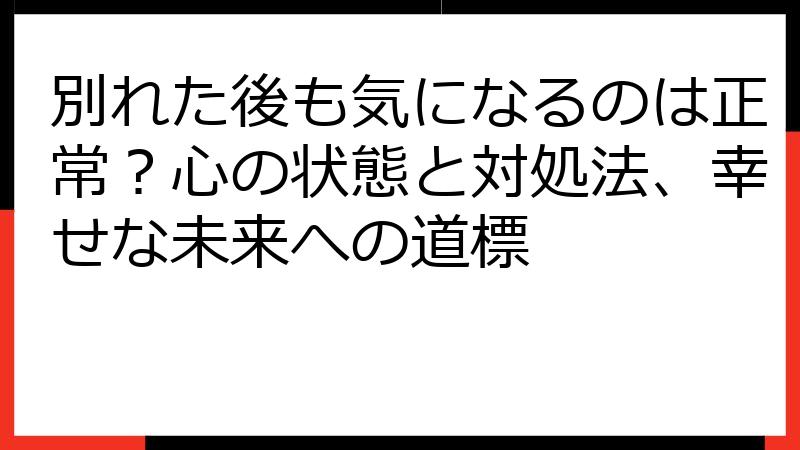 別れた後も気になるのは正常？心の状態と対処法、幸せな未来への道標