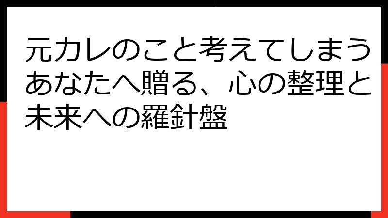元カレのこと考えてしまうあなたへ贈る、心の整理と未来への羅針盤