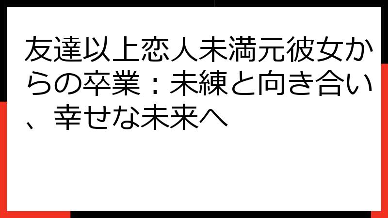 友達以上恋人未満元彼女からの卒業：未練と向き合い、幸せな未来へ