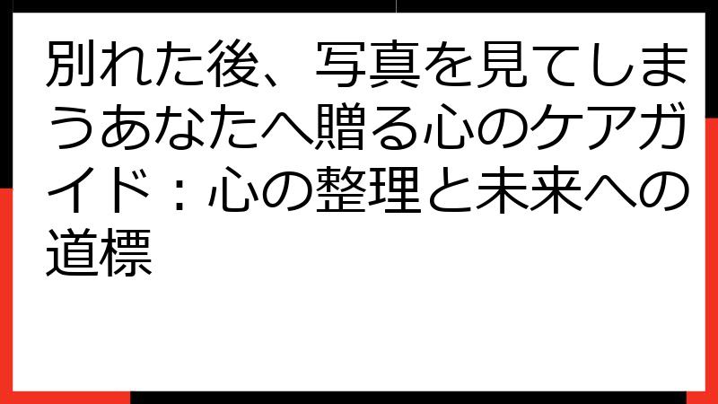 別れた後、写真を見てしまうあなたへ贈る心のケアガイド：心の整理と未来への道標