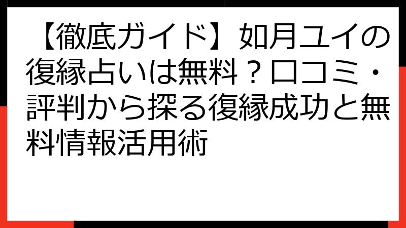 【徹底ガイド】如月ユイの復縁占いは無料？口コミ・評判から探る復縁成功と無料情報活用術