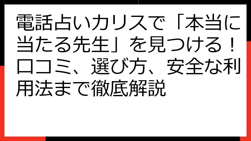 電話占いカリスで「本当に当たる先生」を見つける！口コミ、選び方、安全な利用法まで徹底解説