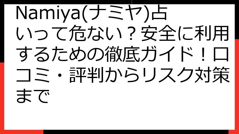 Namiya(ナミヤ)占いって危ない？安全に利用するための徹底ガイド！口コミ・評判からリスク対策まで