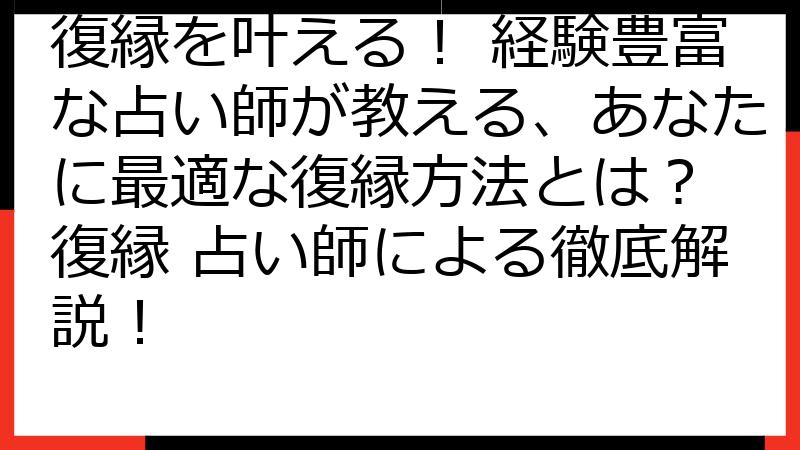 復縁を叶える！ 経験豊富な占い師が教える、あなたに最適な復縁方法とは？ 復縁 占い師による徹底解説！