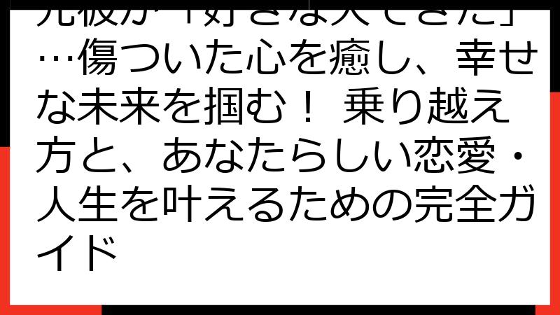 元彼が「好きな人できた」…傷ついた心を癒し、幸せな未来を掴む！ 乗り越え方と、あなたらしい恋愛・人生を叶えるための完全ガイド