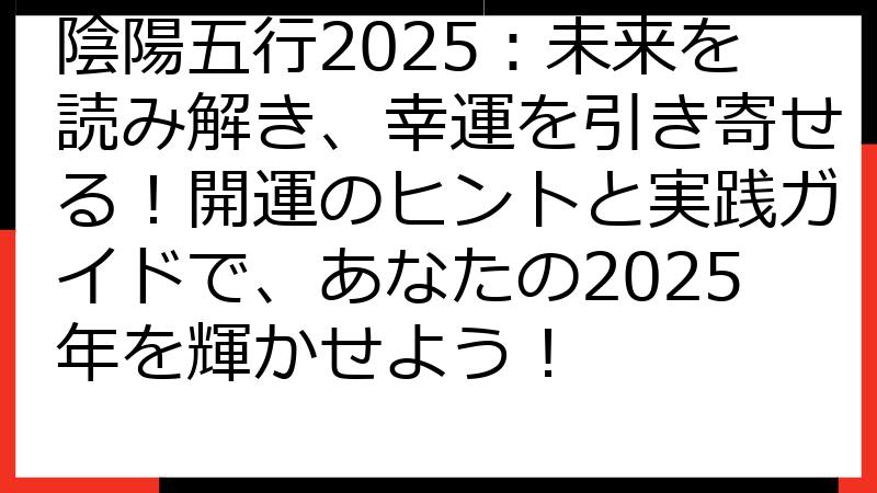 陰陽五行2025：未来を読み解き、幸運を引き寄せる！開運のヒントと実践ガイドで、あなたの2025年を輝かせよう！