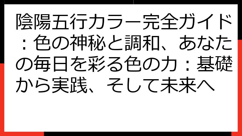 陰陽五行カラー完全ガイド：色の神秘と調和、あなたの毎日を彩る色の力：基礎から実践、そして未来へ
