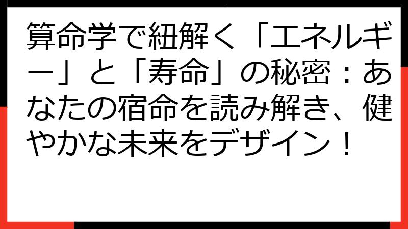 算命学で紐解く「エネルギー」と「寿命」の秘密：あなたの宿命を読み解き、健やかな未来をデザイン！