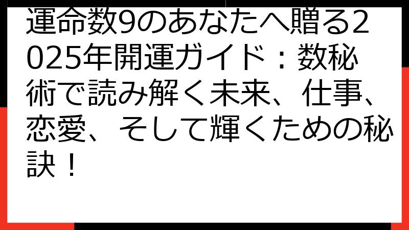 運命数9のあなたへ贈る2025年開運ガイド：数秘術で読み解く未来、仕事、恋愛、そして輝くための秘訣！