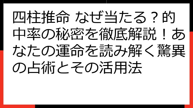 四柱推命 なぜ当たる？的中率の秘密を徹底解説！あなたの運命を読み解く驚異の占術とその活用法